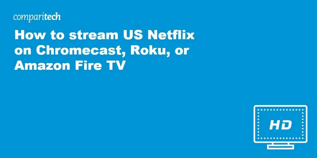 stream US Netflix on Chromecast, Roku, or Amazon Fire TV