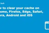 How to clear your cache on Chrome, Firefox, Edge, Safari, Opera, Android and iOS