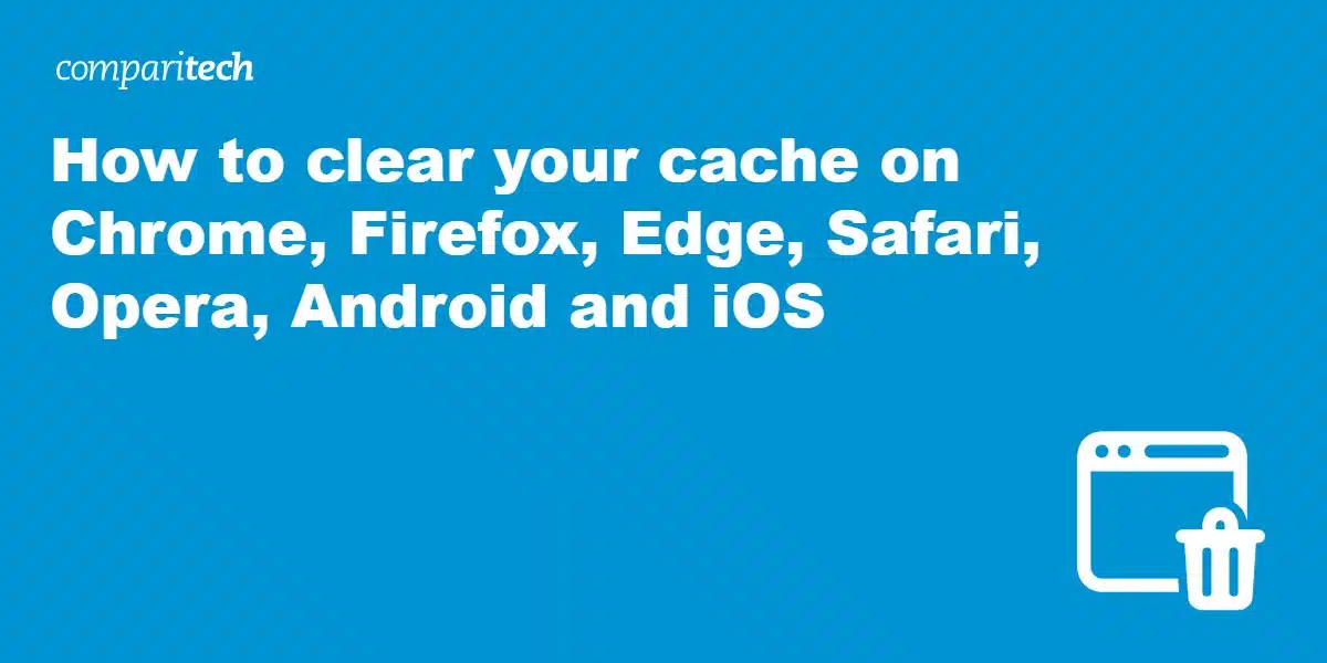 How to clear your cache on Chrome, Firefox, Edge, Safari, Opera, Android and iOS