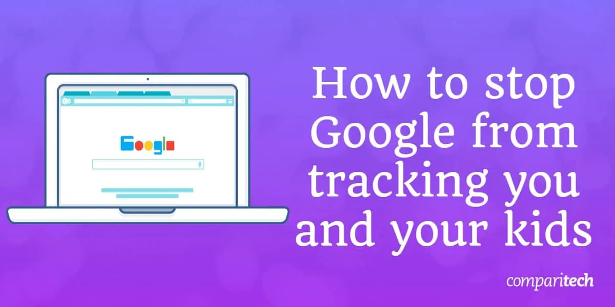 stop Google from tracking you and your kids