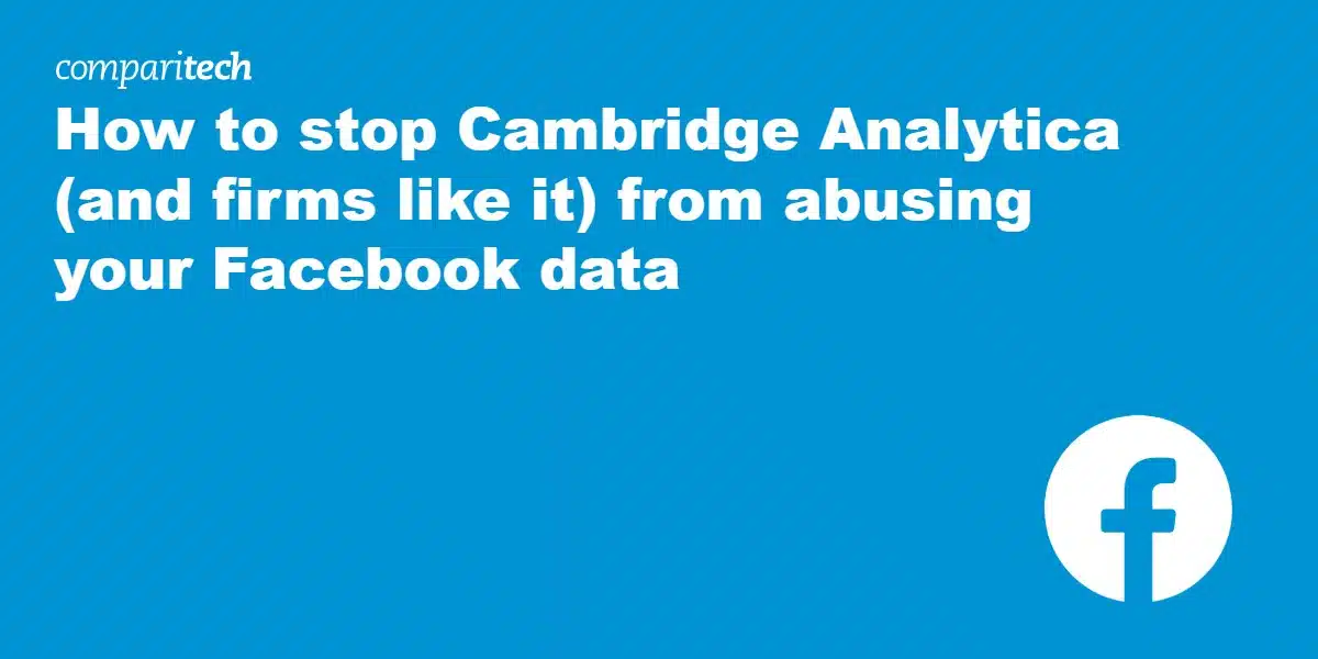 How to stop Cambridge Analytica (and firms like it) from abusing your Facebook data
