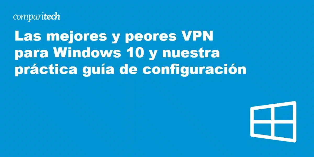 Las mejores y peores VPN para Windows 10 y nuestra práctica guía de configuración