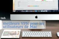 Les 5 meilleurs VPN pour les utilisateurs de Mac et quelques-uns à éviter