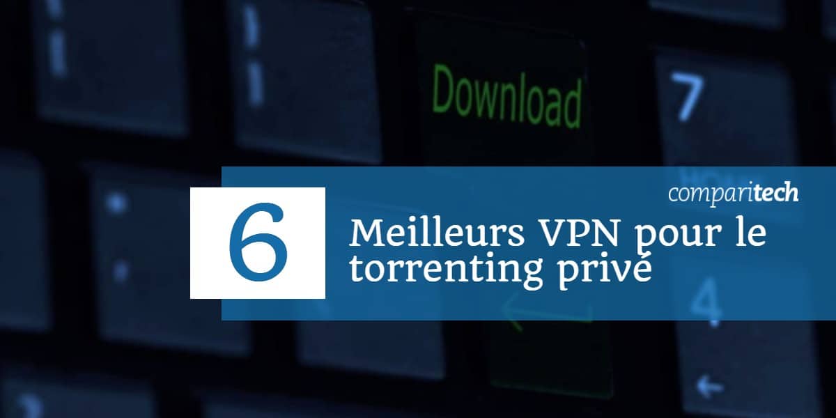 6 Meilleurs VPN pour le torrenting privé