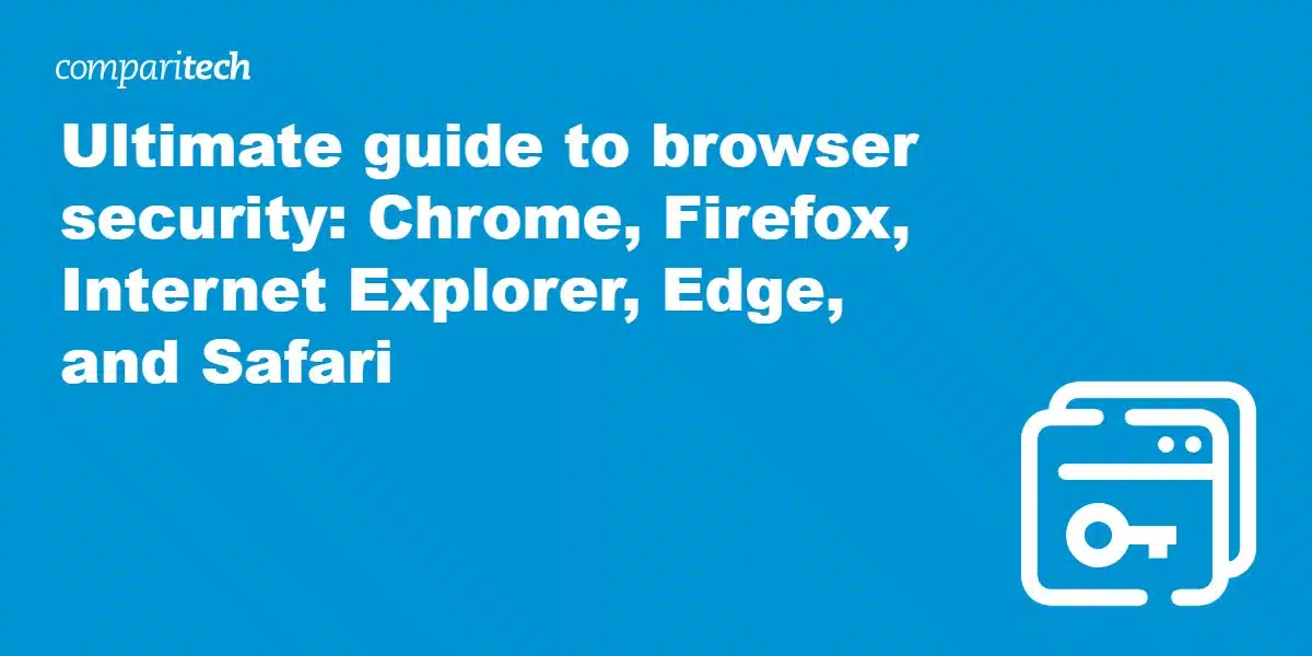 Ultimate guide to browser security: Chrome, Firefox, Internet Explorer, Edge, and Safari