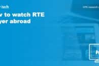 How to watch RTE Player abroad (outside Ireland) with a VPN