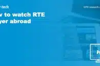 How to watch RTE Player abroad (outside Ireland) with a VPN