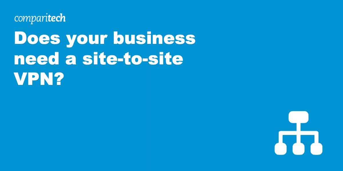 Does your business need a site-to-site VPN?