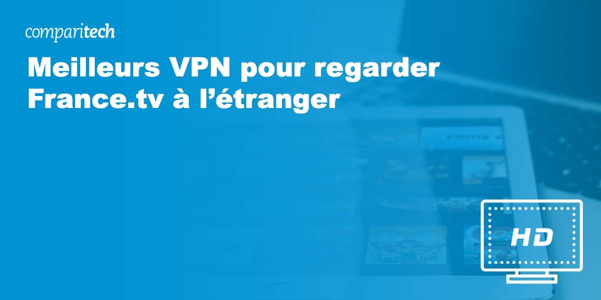 Meilleurs VPN pour regarder France.tv à l’étranger