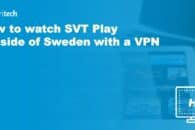 How to watch SVT Play Outside of Sweden with a VPN