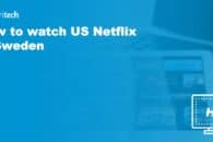 How to watch US Netflix in Sweden