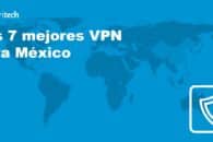 Las 7 mejores VPN rápidas y seguras para México de 2023