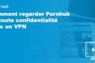 Comment regarder Pornhub en toute confidentialité avec un VPN
