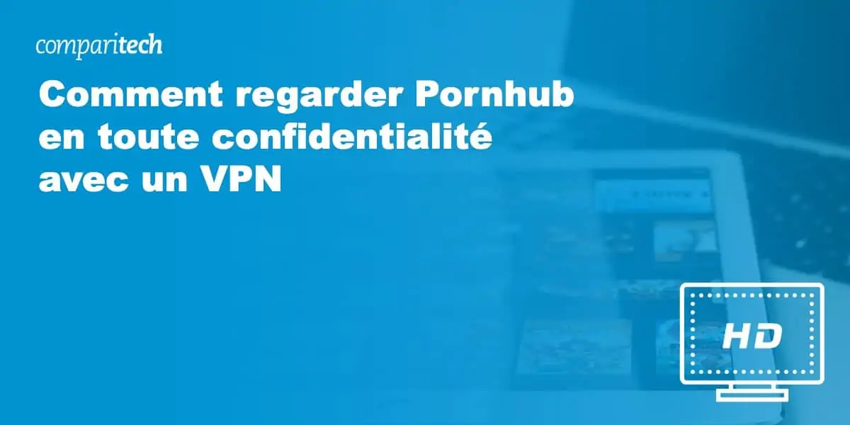 Comment regarder Pornhub en toute confidentialité avec un VPN