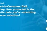 Direct-to-Consumer DNA Testing: How protected is the genetic data you’re submitting to these websites?