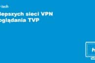 7 najlepszych sieci VPN do oglądania TVP w 2022