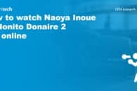 How to watch Naoya Inoue vs Nonito Donaire 2 live online