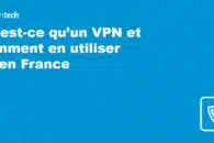 Qu’est-ce qu’un VPN et comment en utiliser un en France 2023