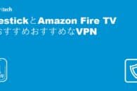 FirestickとAmazon Fire TVにおすすめおすすめなVPN