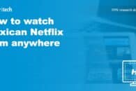 How to watch Mexican Netflix from anywhere