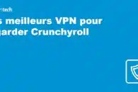 Les meilleurs VPN pour regarder Crunchyroll