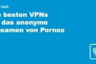 Die besten VPNs für das anonyme Streamen von Pornos