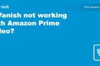 IPVanish not working with Amazon Prime Video? Try this!