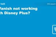 IPVanish not working with Disney Plus? Troubleshooting tips!