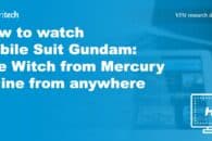 How to watch Mobile Suit Gundam: The Witch from Mercury online from anywhere