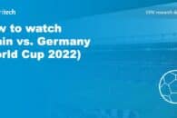 How to watch Spain vs. Germany (World Cup 2022) online from anywhere