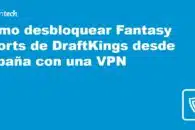 Cómo desbloquear Fantasy Sports de DraftKings desde España con una VPN