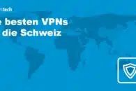 Die besten VPNs für die Schweiz 2023: schnell und sicher