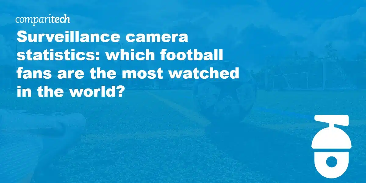 Surveillance camera statistics_ which football fans are the most watched in the world_